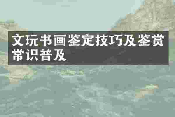 文玩书画鉴定技巧及鉴赏常识普及