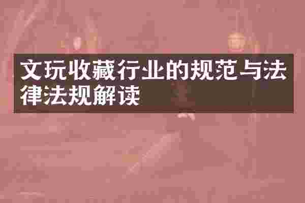 文玩收藏行业的规范与法律法规解读