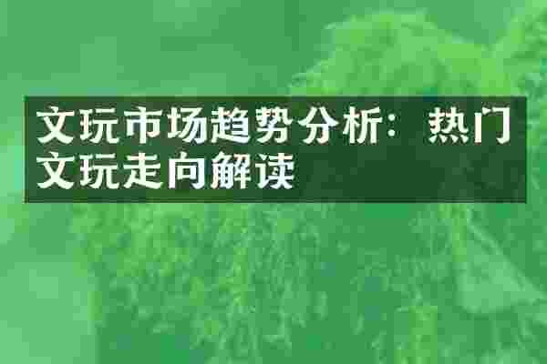 文玩市场趋势分析：热门文玩走向解读