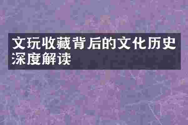 文玩收藏背后的文化历史深度解读