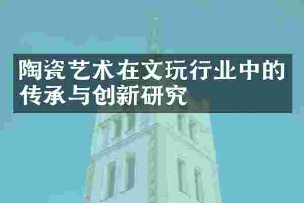陶瓷艺术在文玩行业中的传承与创新研究