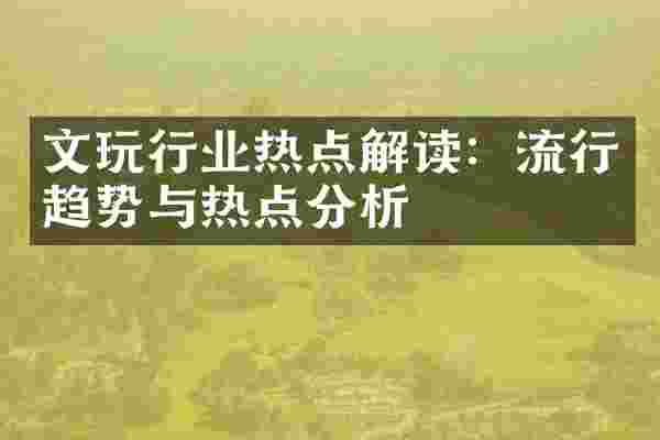 文玩行业热点解读：流行趋势与热点分析