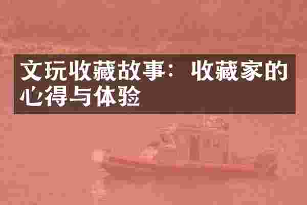 文玩收藏故事：收藏家的心得与体验