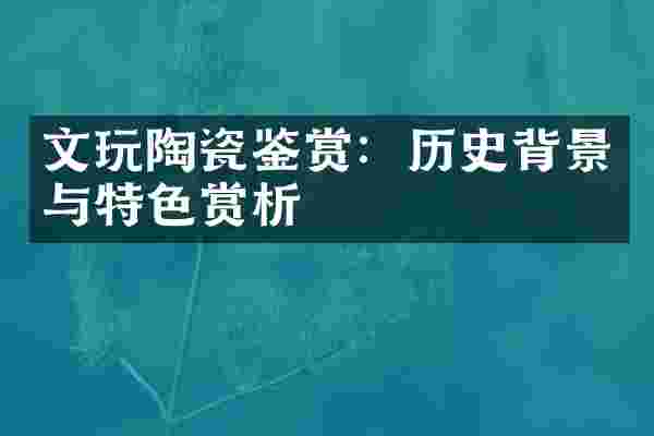 文玩陶瓷鉴赏：历史背景与特色赏析