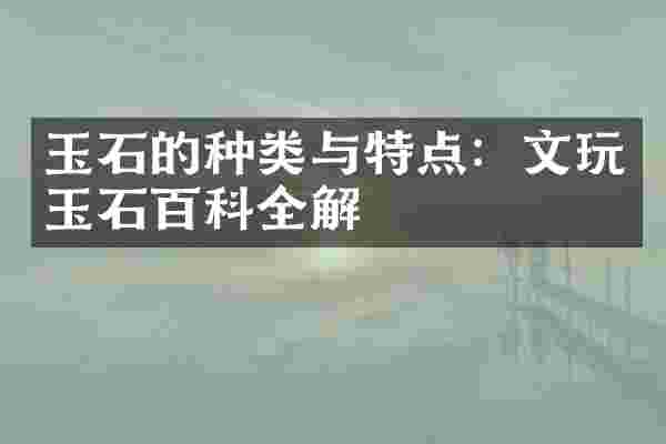 玉石的种类与特点：文玩玉石百科全解