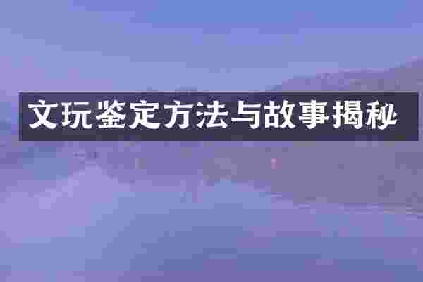 文玩鉴定方法与故事揭秘
