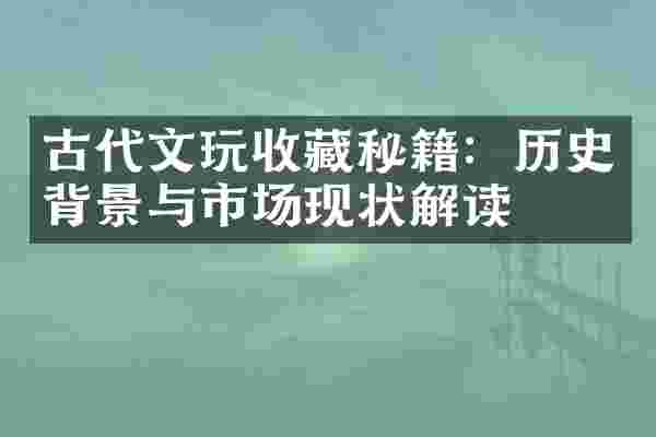古代文玩收藏秘籍：历史背景与市场现状解读