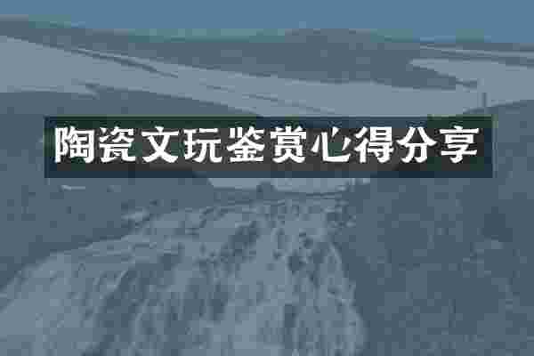 陶瓷文玩鉴赏心得分享