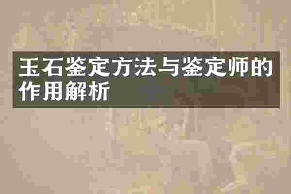 玉石鉴定方法与鉴定师的作用解析