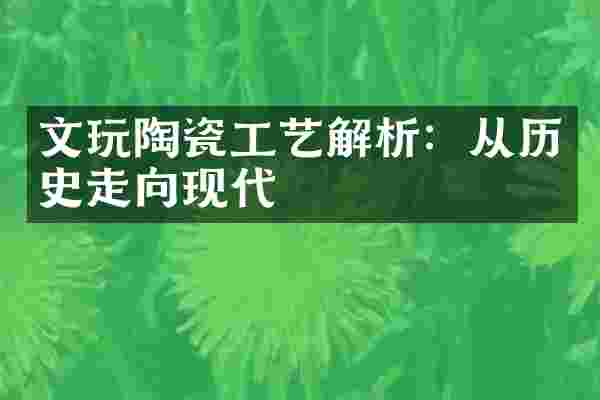 文玩陶瓷工艺解析：从历史走向现代
