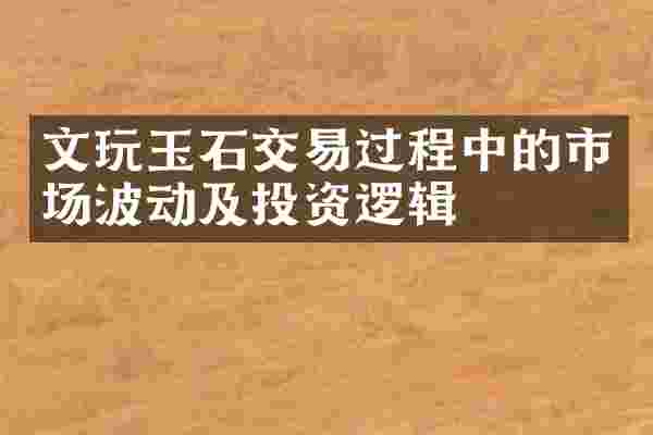 文玩玉石交易过程中的市场波动及投资逻辑