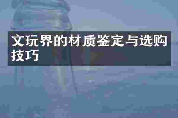 文玩界的材质鉴定与选购技巧