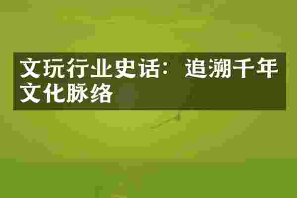 文玩行业史话：追溯千年文化脉络