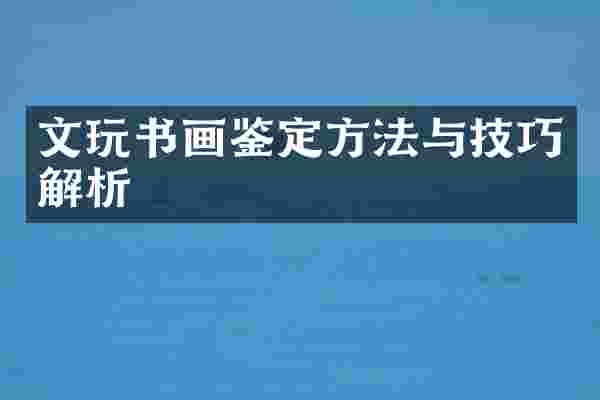 文玩书画鉴定方法与技巧解析