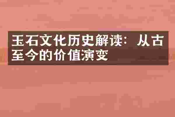 玉石文化历史解读：从古至今的价值演变