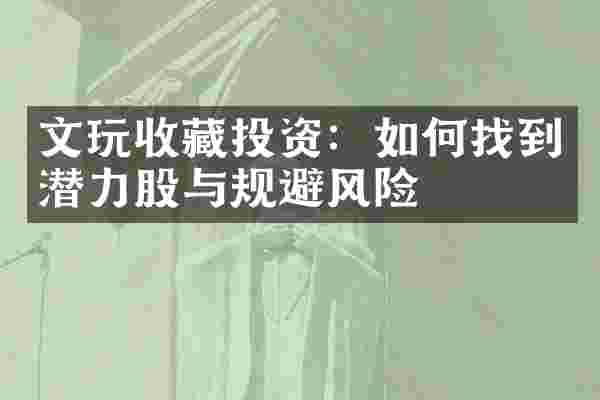 文玩收藏投资：如何找到潜力股与规避风险