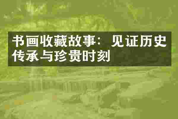 书画收藏故事：见证历史传承与珍贵时刻