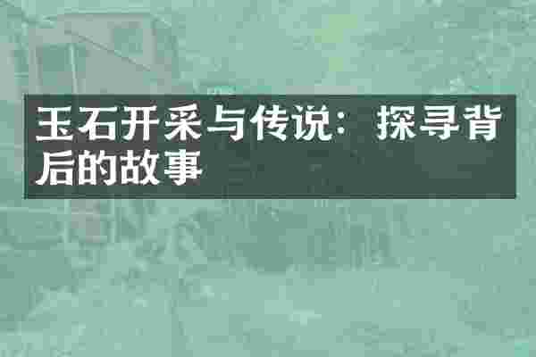玉石开采与传说：探寻背后的故事