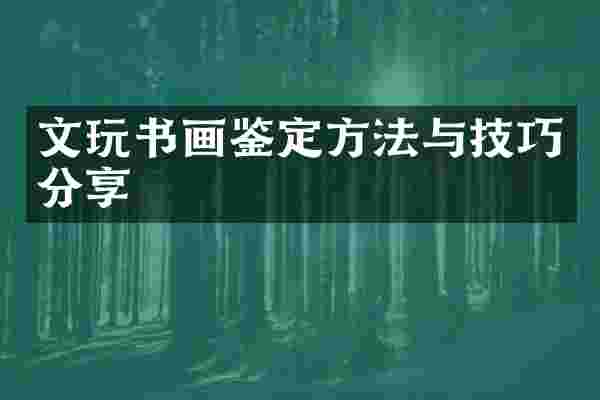 文玩书画鉴定方法与技巧分享