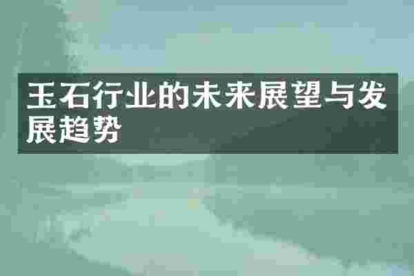 玉石行业的未来展望与发展趋势