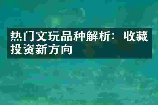 热门文玩品种解析：收藏投资新方向