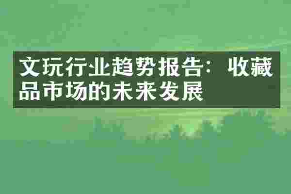 文玩行业趋势报告：收藏品市场的未来发展