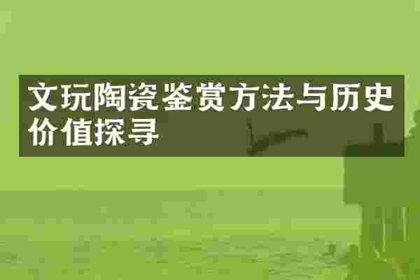 文玩陶瓷鉴赏方法与历史价值探寻
