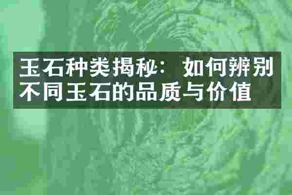 玉石种类揭秘：如何辨别不同玉石的品质与价值