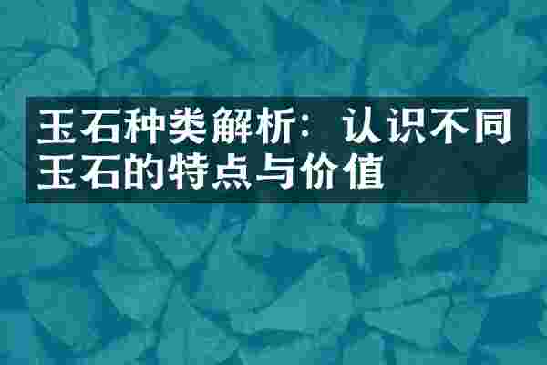 玉石种类解析：认识不同玉石的特点与价值