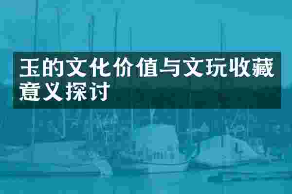 玉的文化价值与文玩收藏意义探讨