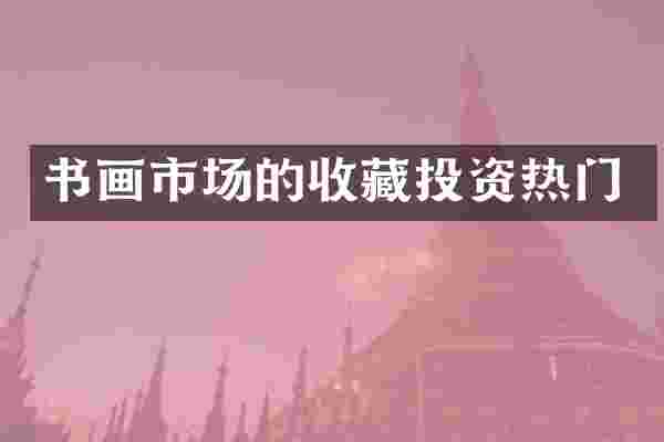 书画市场的收藏投资热门