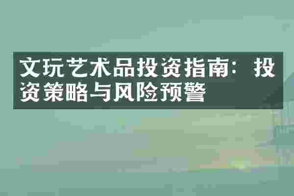 文玩艺术品投资指南：投资策略与风险预警