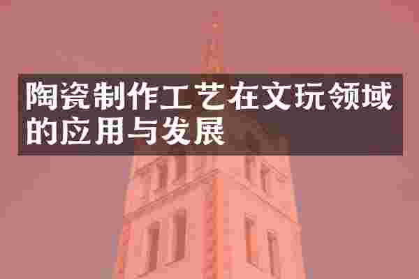 陶瓷制作工艺在文玩领域的应用与发展