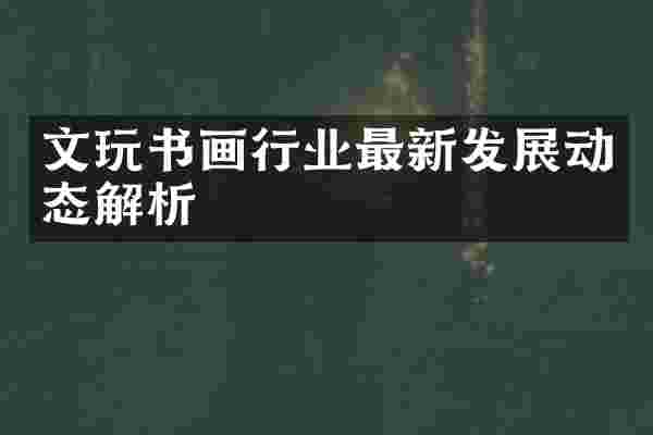 文玩书画行业最新发展动态解析