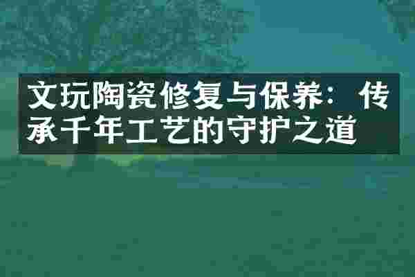 文玩陶瓷修复与保养：传承千年工艺的守护之道