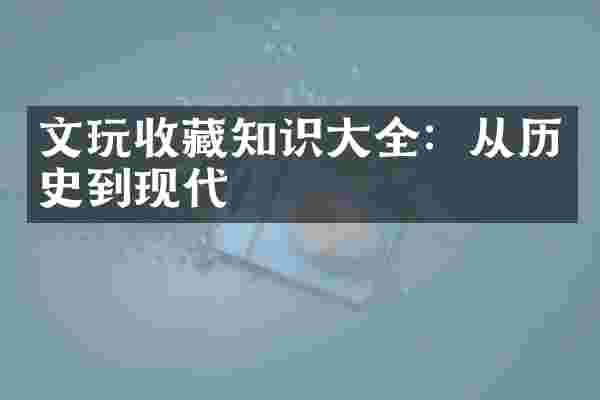 文玩收藏知识大全：从历史到现代