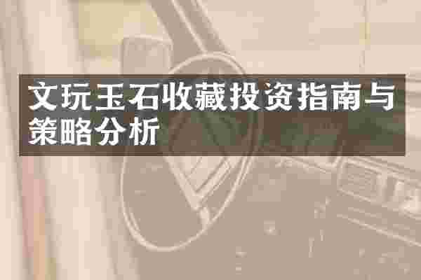 文玩玉石收藏投资指南与策略分析
