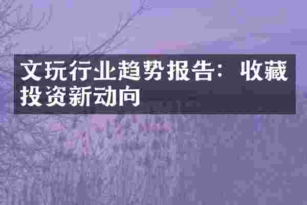 文玩行业趋势报告：收藏投资新动向