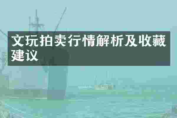 文玩拍卖行情解析及收藏建议