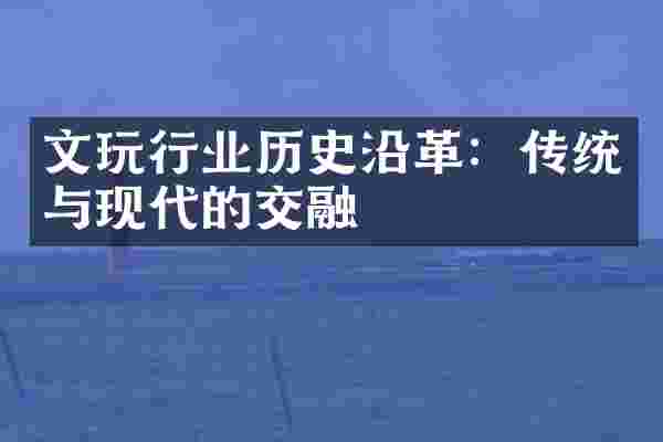 文玩行业历史沿革：传统与现代的交融