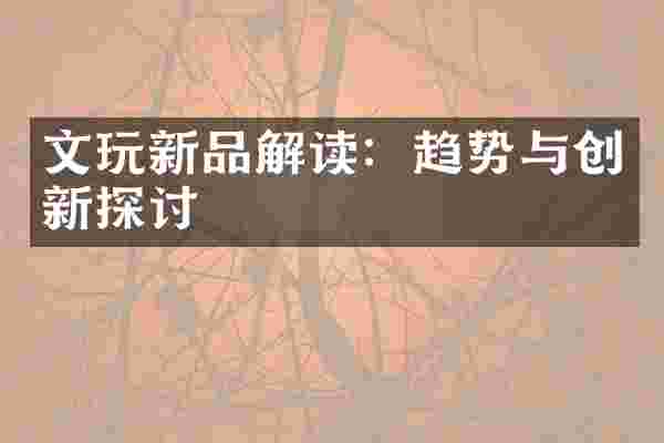 文玩新品解读：趋势与创新探讨