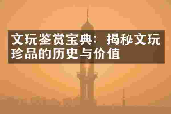 文玩鉴赏宝典：揭秘文玩珍品的历史与价值