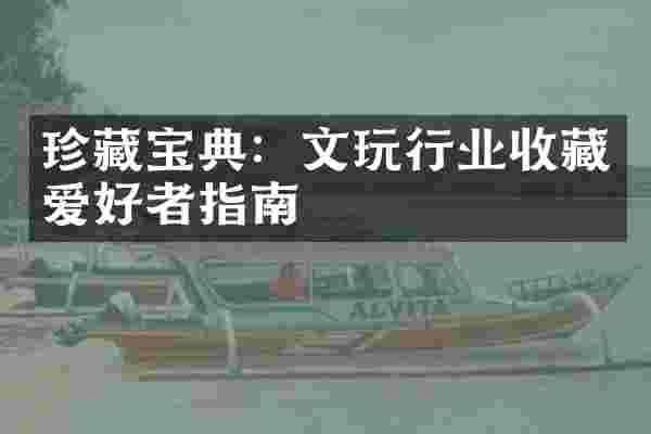 珍藏宝典：文玩行业收藏爱好者指南