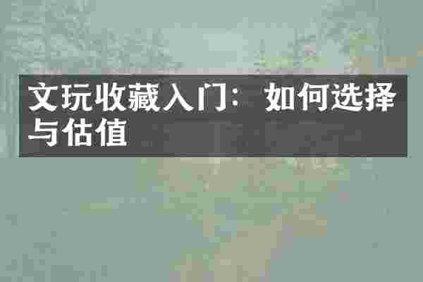 文玩收藏入门：如何选择与估值