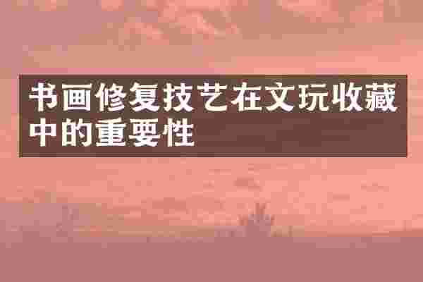 书画修复技艺在文玩收藏中的重要性