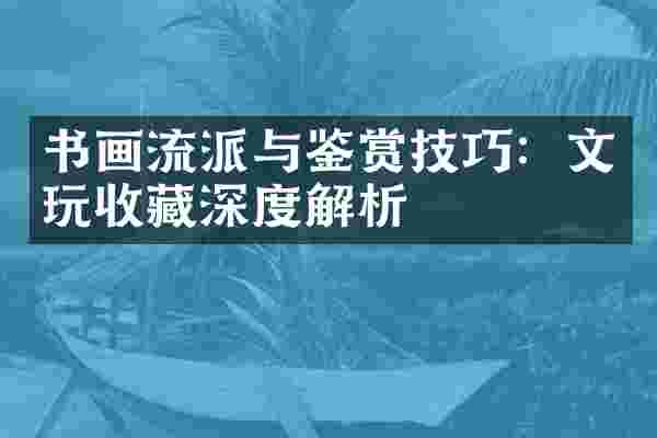 书画流派与鉴赏技巧：文玩收藏深度解析