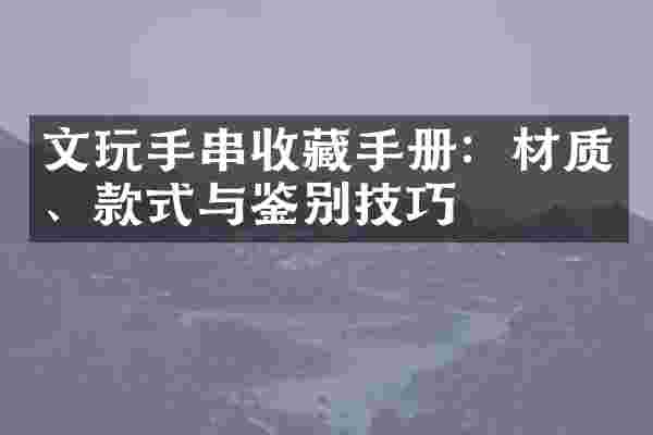 文玩手串收藏手册：材质、款式与鉴别技巧