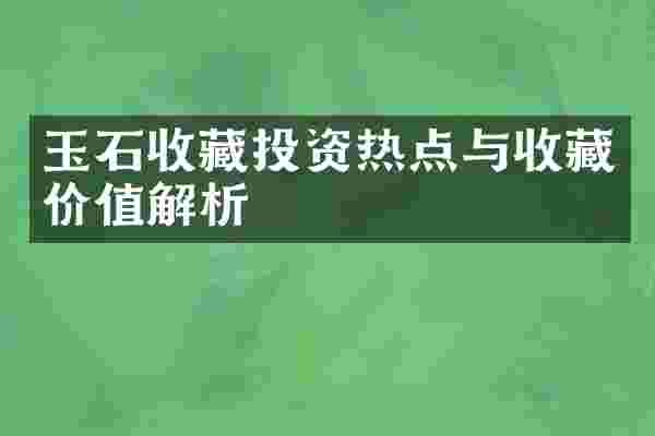 玉石收藏投资热点与收藏价值解析