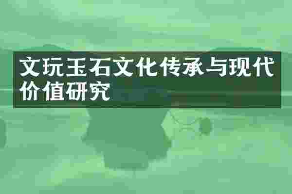 文玩玉石文化传承与现代价值研究