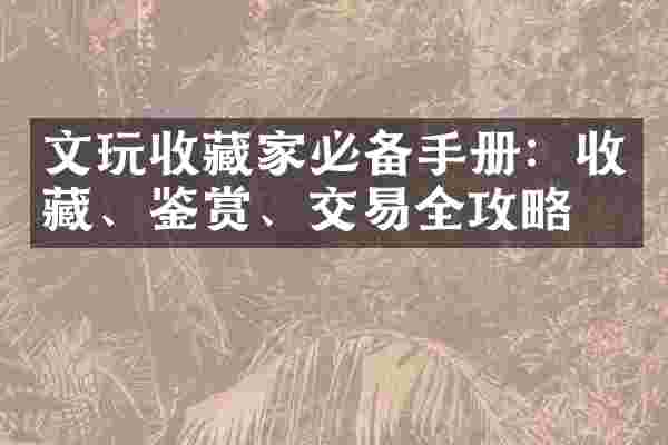 文玩收藏家必备手册：收藏、鉴赏、交易全攻略